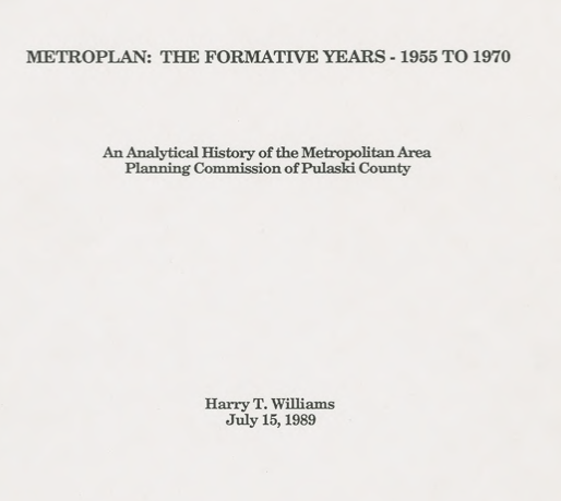 Final report: "Metroplan: The Formative Years 1955 to 1970: An Analytical History of the Metropolitan Area Planning Commission of Pulaski County" UA Little Rock Seminar in Public History (HIST 7391) files on Metroplan, 1989 (UALR.MS.0243)